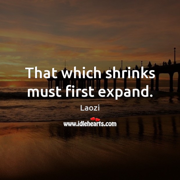 That which shrinks must first expand. Laozi Picture Quote