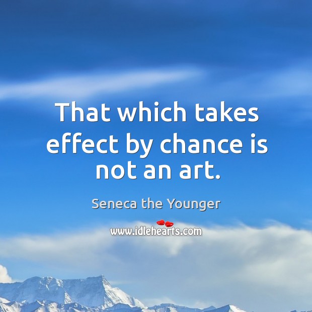 That which takes effect by chance is not an art. Seneca the Younger Picture Quote