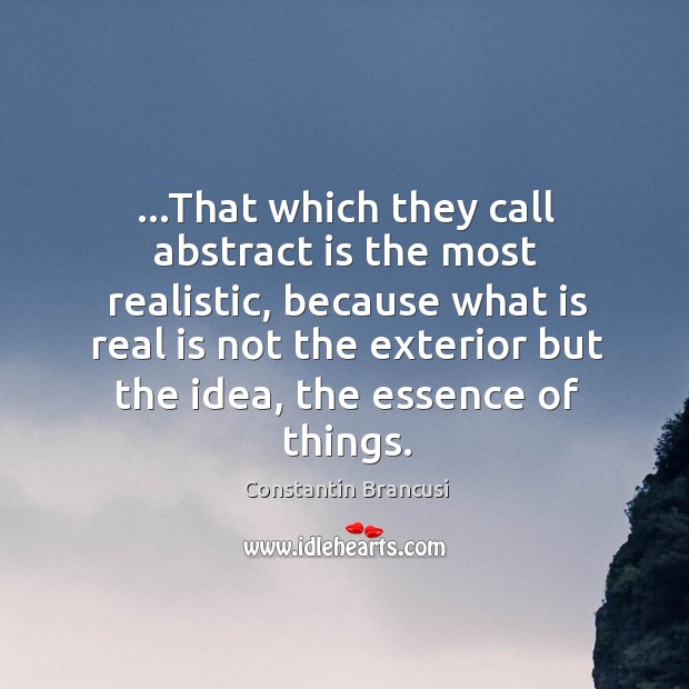 …That which they call abstract is the most realistic, because what is Constantin Brancusi Picture Quote