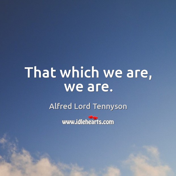 That which we are, we are. Alfred Lord Tennyson Picture Quote