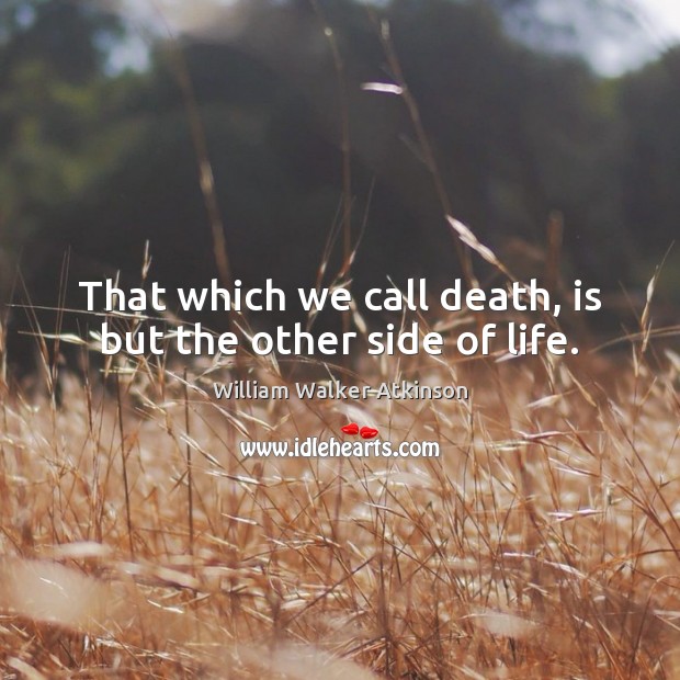 That which we call death, is but the other side of life. William Walker Atkinson Picture Quote