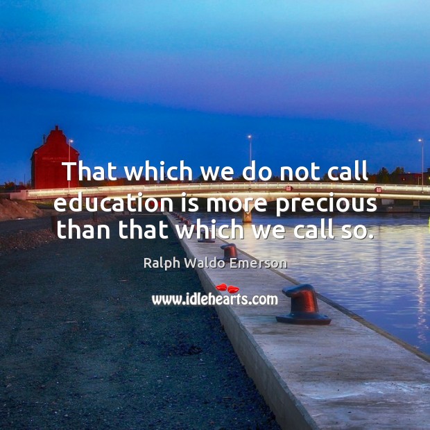 That which we do not call education is more precious than that which we call so. Image