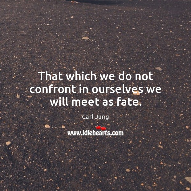 That which we do not confront in ourselves we will meet as fate. Carl Jung Picture Quote