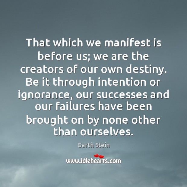 That which we manifest is before us; we are the creators of Garth Stein Picture Quote