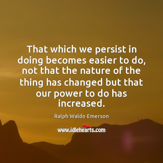 That which we persist in doing becomes easier to do, not that Ralph Waldo Emerson Picture Quote