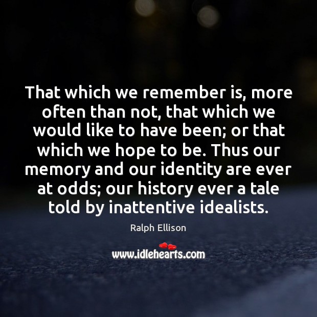That which we remember is, more often than not, that which we Ralph Ellison Picture Quote