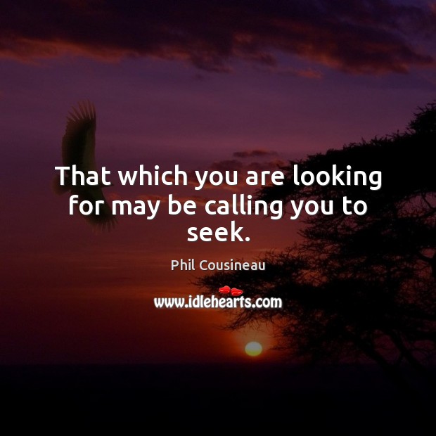 That which you are looking for may be calling you to seek. Phil Cousineau Picture Quote