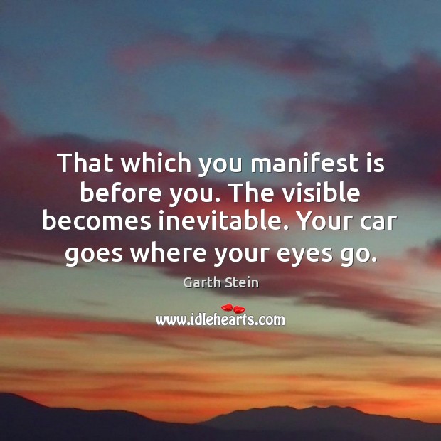 That which you manifest is before you. The visible becomes inevitable. Your Garth Stein Picture Quote