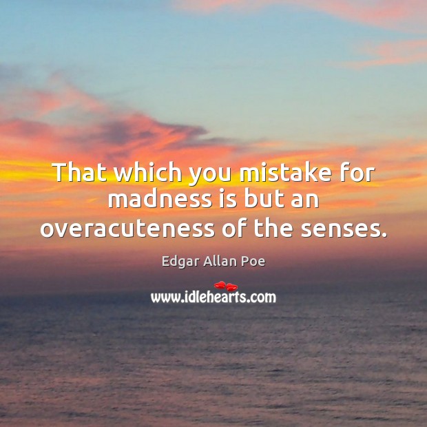 That which you mistake for madness is but an overacuteness of the senses. Image