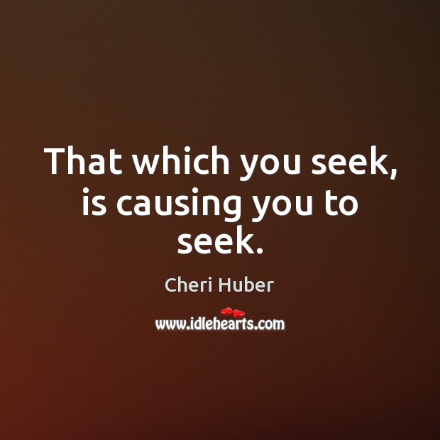That which you seek, is causing you to seek. Image