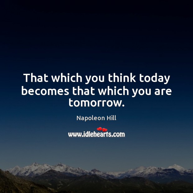 That which you think today becomes that which you are tomorrow. Napoleon Hill Picture Quote