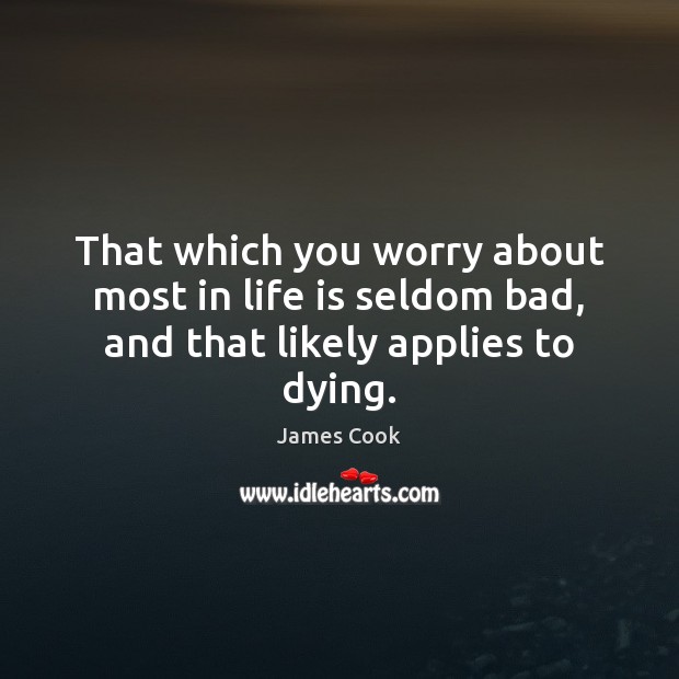 That which you worry about most in life is seldom bad, and that likely applies to dying. Image