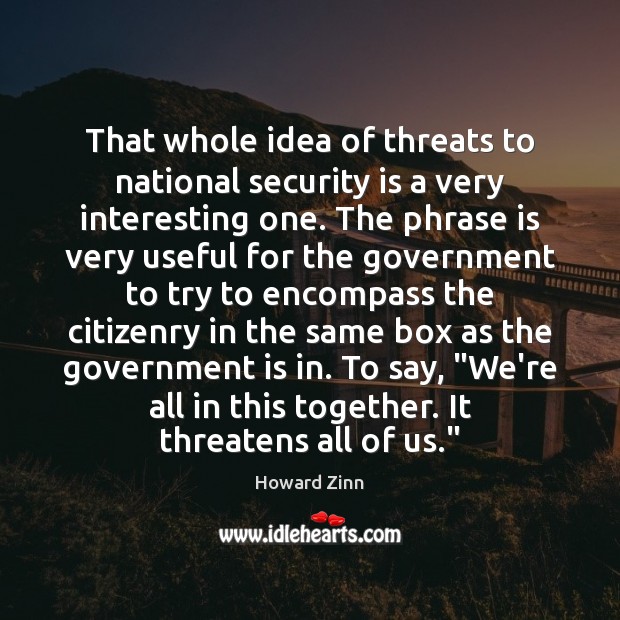That whole idea of threats to national security is a very interesting Howard Zinn Picture Quote