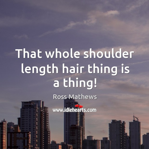 That whole shoulder length hair thing is a thing! Ross Mathews Picture Quote
