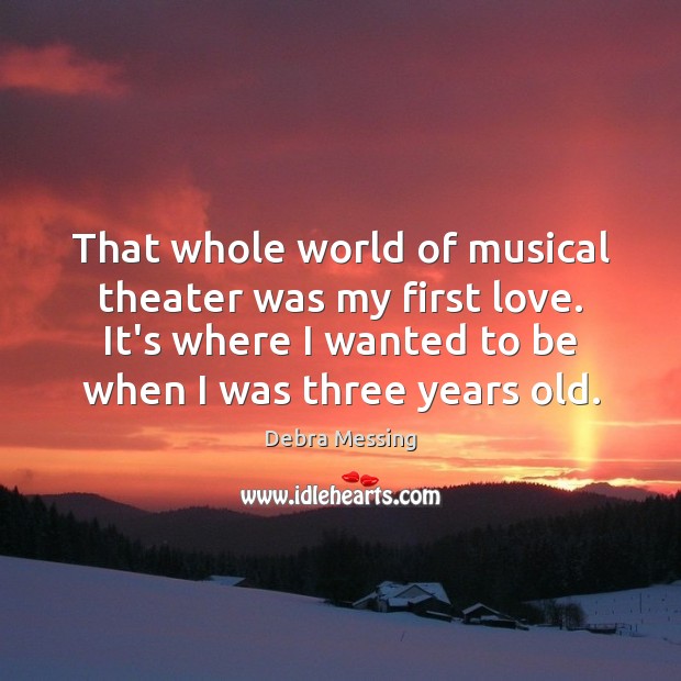 That whole world of musical theater was my first love. It’s where Image