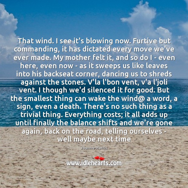 That wind. I see it’s blowing now. Furtive but commanding, it has Joanne Harris Picture Quote