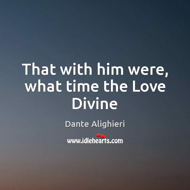 That with him were, what time the Love Divine Dante Alighieri Picture Quote