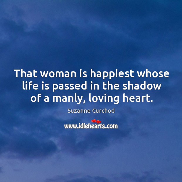 That woman is happiest whose life is passed in the shadow of a manly, loving heart. Suzanne Curchod Picture Quote