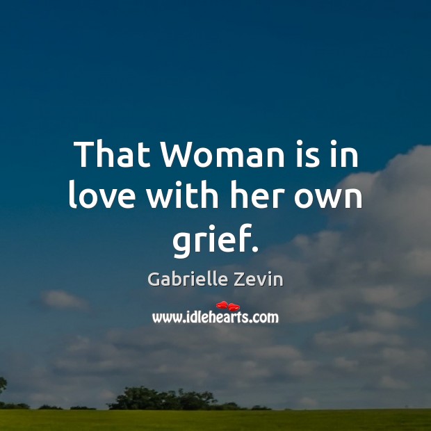 That Woman is in love with her own grief. Gabrielle Zevin Picture Quote
