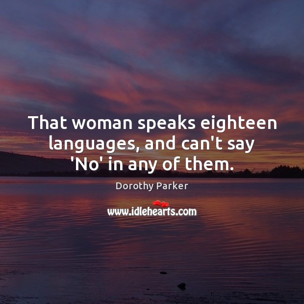 That woman speaks eighteen languages, and can’t say ‘No’ in any of them. Image