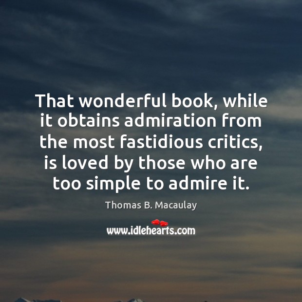 That wonderful book, while it obtains admiration from the most fastidious critics, Thomas B. Macaulay Picture Quote