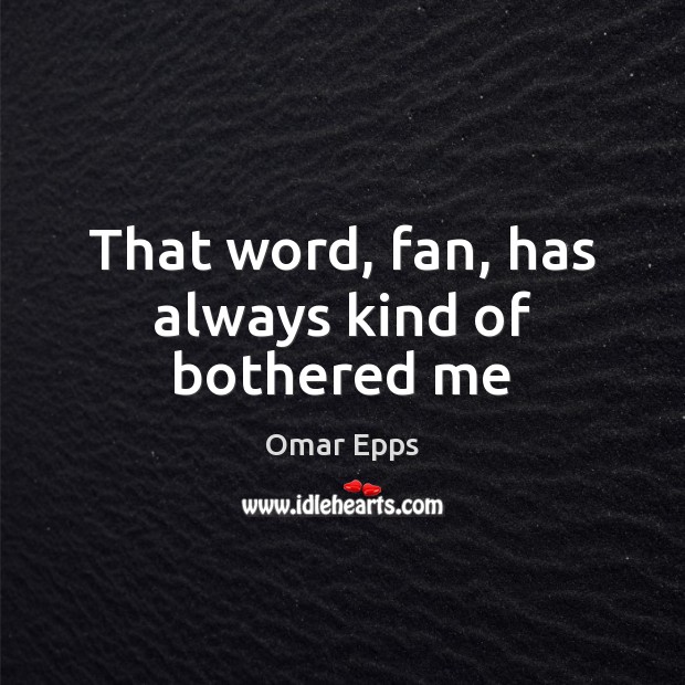 That word, fan, has always kind of bothered me Omar Epps Picture Quote