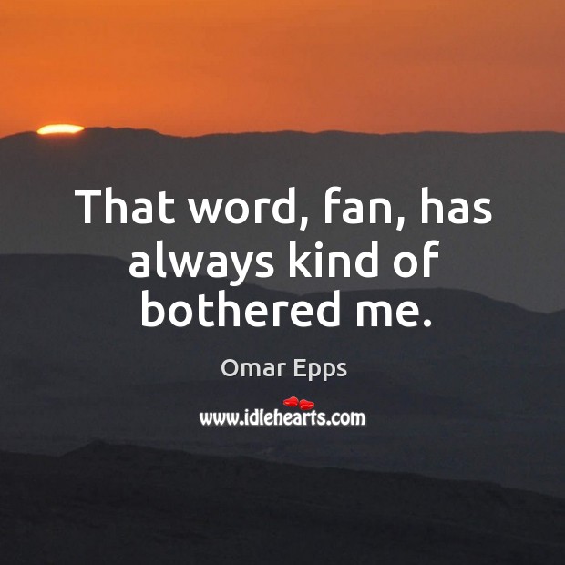 That word, fan, has always kind of bothered me. Omar Epps Picture Quote