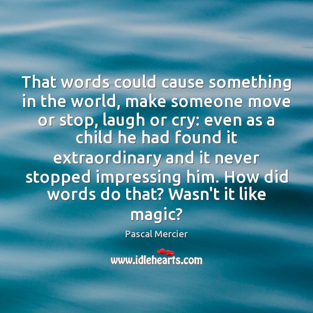 That words could cause something in the world, make someone move or Pascal Mercier Picture Quote