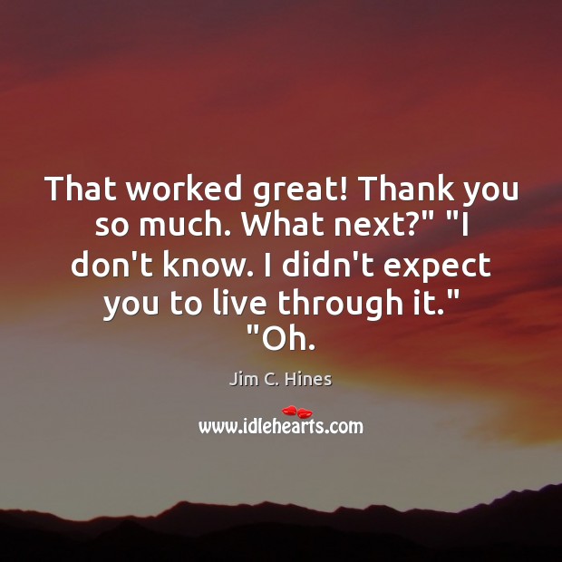 That worked great! Thank you so much. What next?” “I don’t know. Jim C. Hines Picture Quote