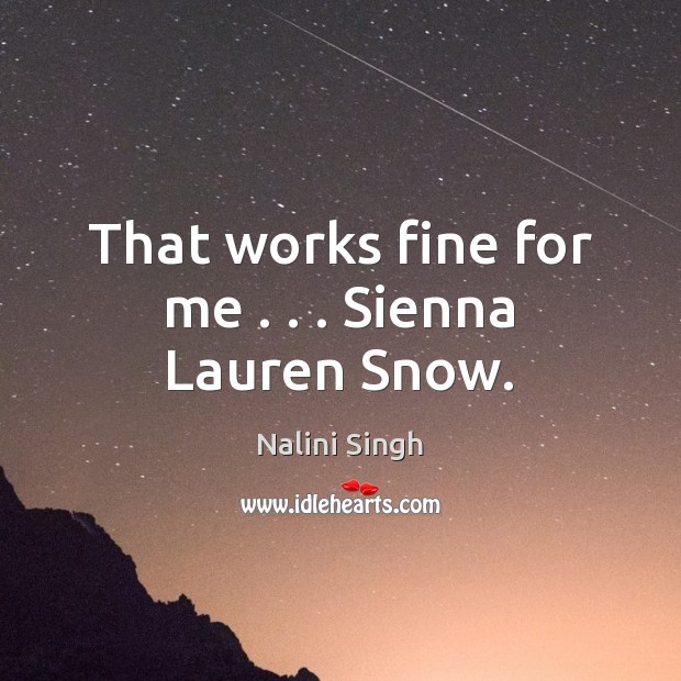 That works fine for me . . . Sienna Lauren Snow. Nalini Singh Picture Quote