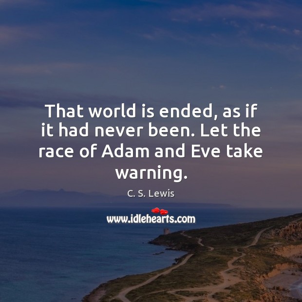 That world is ended, as if it had never been. Let the race of Adam and Eve take warning. C. S. Lewis Picture Quote