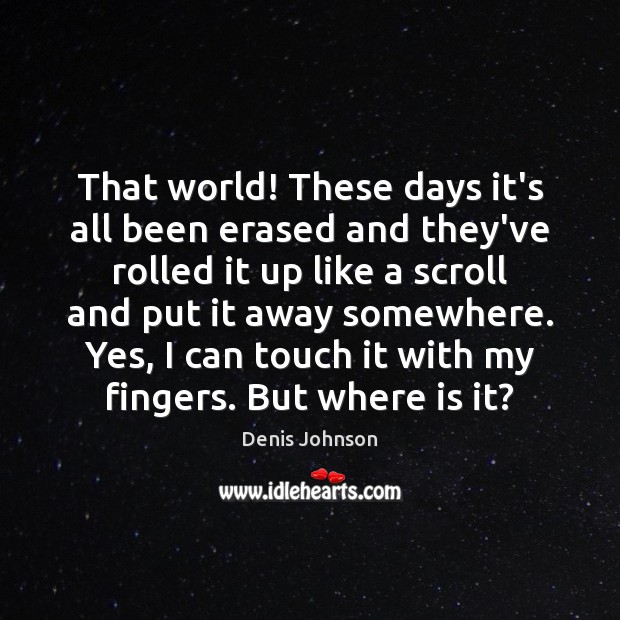 That world! These days it’s all been erased and they’ve rolled it Denis Johnson Picture Quote