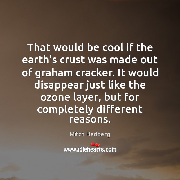 That would be cool if the earth’s crust was made out of Mitch Hedberg Picture Quote