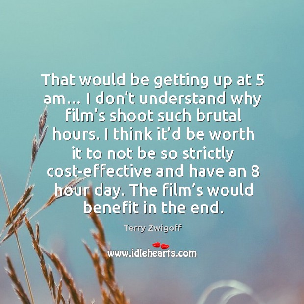 That would be getting up at 5 am… I don’t understand why film’s shoot such brutal hours. Terry Zwigoff Picture Quote