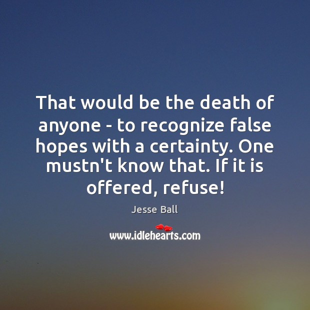 That would be the death of anyone – to recognize false hopes Jesse Ball Picture Quote