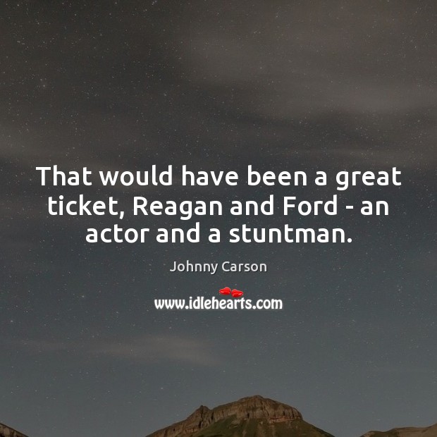 That would have been a great ticket, Reagan and Ford – an actor and a stuntman. Johnny Carson Picture Quote