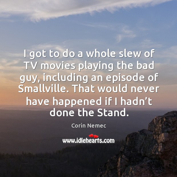That would never have happened if I hadn’t done the stand. Corin Nemec Picture Quote