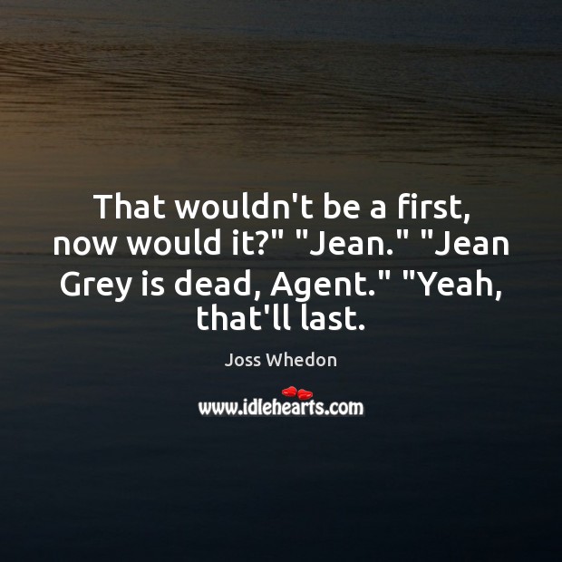 That wouldn’t be a first, now would it?” “Jean.” “Jean Grey is Joss Whedon Picture Quote
