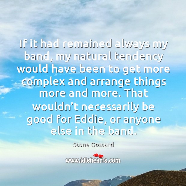 That wouldn’t necessarily be good for eddie, or anyone else in the band. Stone Gossard Picture Quote