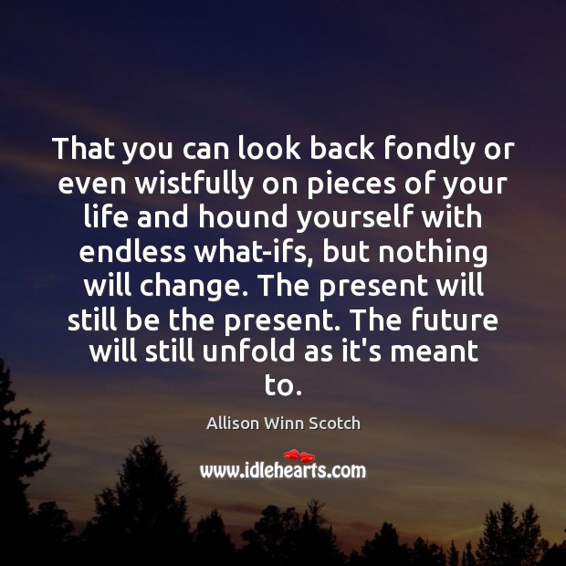 That you can look back fondly or even wistfully on pieces of 