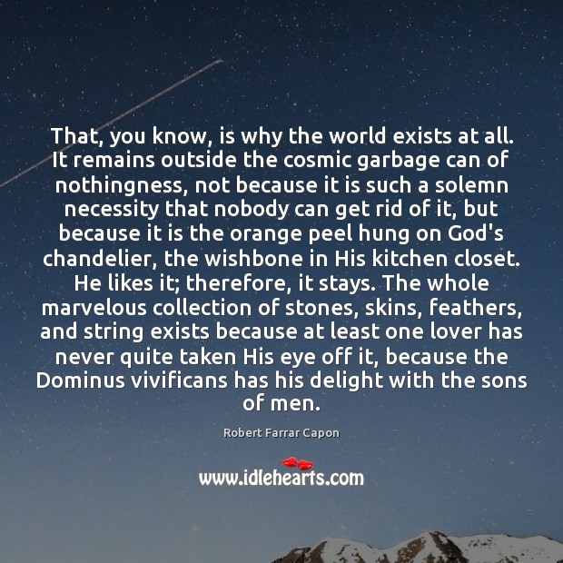That, you know, is why the world exists at all. It remains Robert Farrar Capon Picture Quote