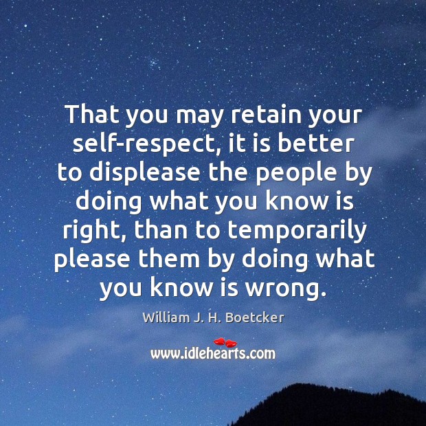 That you may retain your self-respect, it is better to displease the people by doing what you know is right Image