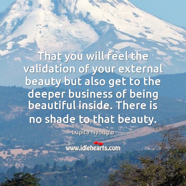 That you will feel the validation of your external beauty but also Image