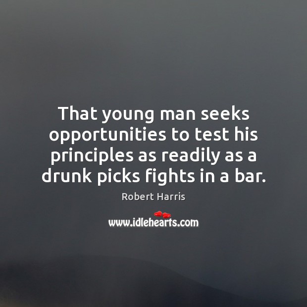 That young man seeks opportunities to test his principles as readily as Robert Harris Picture Quote
