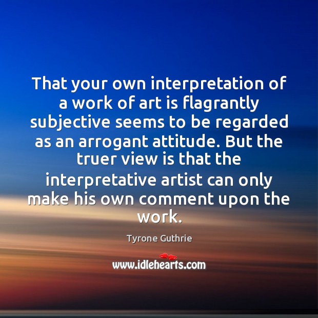 That your own interpretation of a work of art is flagrantly subjective Attitude Quotes Image