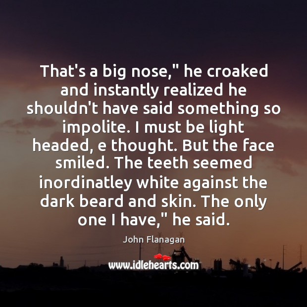 That’s a big nose,” he croaked and instantly realized he shouldn’t have Image