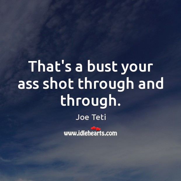 That’s a bust your ass shot through and through. Joe Teti Picture Quote