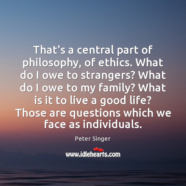 That’s a central part of philosophy, of ethics. What do I owe Peter Singer Picture Quote