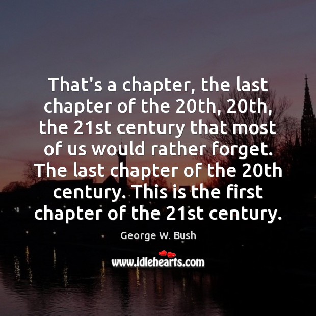 That’s a chapter, the last chapter of the 20th, 20th, the 21st George W. Bush Picture Quote