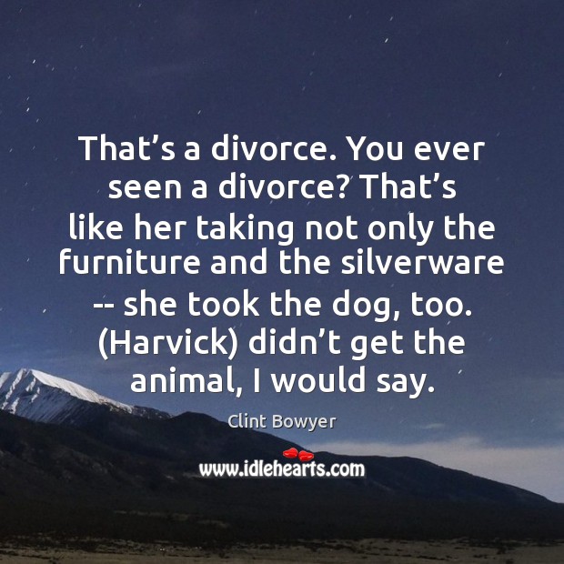 That’s a divorce. You ever seen a divorce? That’s like Clint Bowyer Picture Quote